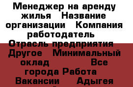 Менеджер на аренду жилья › Название организации ­ Компания-работодатель › Отрасль предприятия ­ Другое › Минимальный оклад ­ 24 000 - Все города Работа » Вакансии   . Адыгея респ.,Адыгейск г.